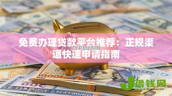 免费办理贷款平台推荐：正规渠道快速申请指南
