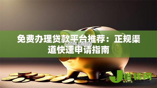 免费办理贷款平台推荐：正规渠道快速申请指南