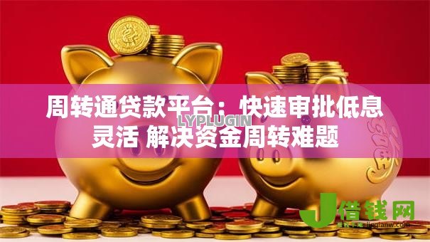 周转通贷款平台：快速审批低息灵活 解决资金周转难题
