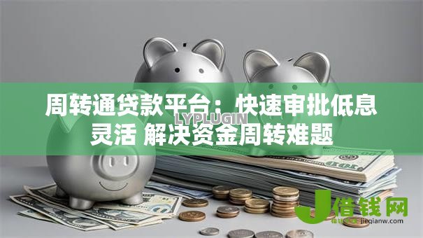 周转通贷款平台：快速审批低息灵活 解决资金周转难题