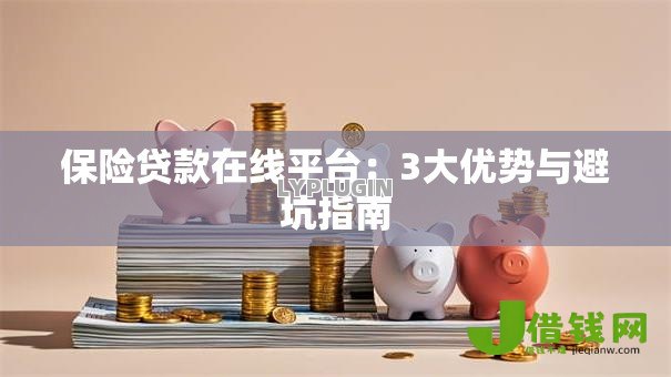 保险贷款在线平台:3大优势与避坑指南 保险贷款在线平台:3大优势与避坑指南