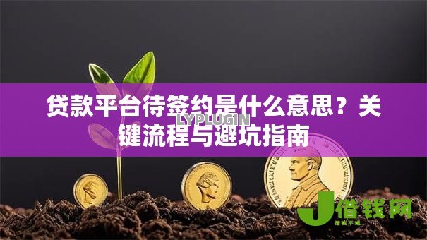 贷款平台待签约是什么意思？关键流程与避坑指南