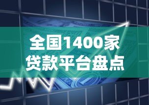 全国1400家贷款平台盘点:如何选择最适合你的借款渠道? 全国1400家贷款平台盘点:如何选择最适合你的借款渠道?