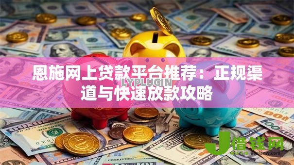 恩施网上贷款平台推荐：正规渠道与快速放款攻略
