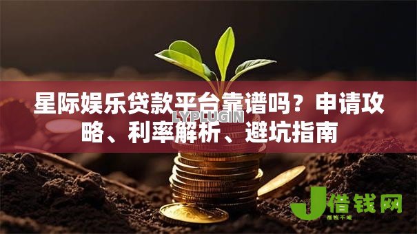 星际娱乐贷款平台靠谱吗？申请攻略、利率解析、避坑指南