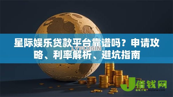 星际娱乐贷款平台靠谱吗？申请攻略、利率解析、避坑指南