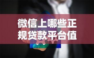 微信上哪些正规贷款平台值得推荐？这10个渠道安全靠谱