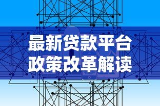 最新贷款平台政策改革解读：用户影响与应对策略