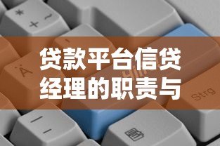 贷款平台信贷经理的职责与工作技巧：助你快速匹配合适贷款方案