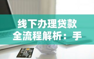 线下办理贷款全流程解析：手续、材料及避坑指南