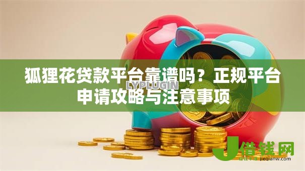 狐狸花贷款平台靠谱吗?正规平台申请攻略与注意事项 狐狸花贷款平台靠谱吗?正规平台申请攻略与注意事项