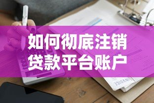 如何彻底注销贷款平台账户？完整操作指南