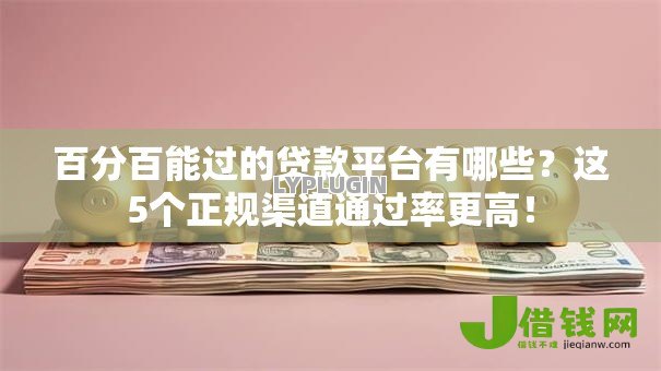 百分百能过的贷款平台有哪些？这5个正规渠道通过率更高！