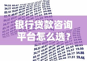 银行贷款咨询平台怎么选？这8个技巧帮你避坑