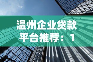 温州企业贷款平台推荐：10大靠谱渠道及申请攻略
