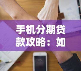 手机分期贷款攻略：如何选择平台并避免风险