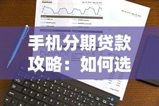 手机分期贷款攻略：如何选择平台并避免风险