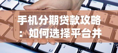 手机分期贷款攻略：如何选择平台并避免风险