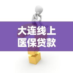 大连线上医保贷款平台申请指南:流程、条件及常见问题解答 大连线上医保贷款平台申请指南:流程、条件及常见问题解答