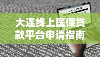 大连线上医保贷款平台申请指南:流程、条件及常见问题解答 大连线上医保贷款平台申请指南:流程、条件及常见问题解答