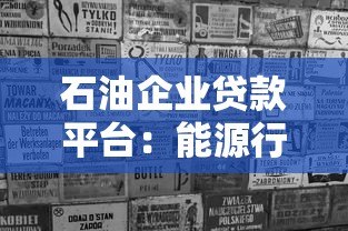 石油企业贷款平台:能源行业融资解决方案指南 石油企业贷款平台:能源行业融资解决方案指南