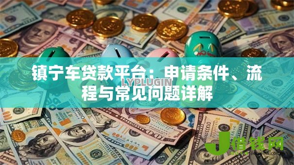 镇宁车贷款平台：申请条件、流程与常见问题详解