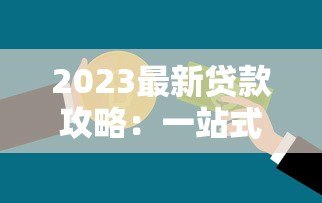 2023最新贷款攻略：一站式沟通平台推荐与避坑指南