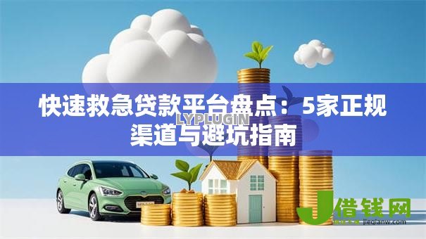 快速救急贷款平台盘点：5家正规渠道与避坑指南