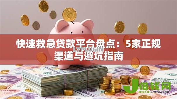 快速救急贷款平台盘点：5家正规渠道与避坑指南