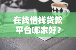在线借钱贷款平台哪家好?2023年靠谱推荐及避坑指南 在线借钱贷款平台哪家好?2023年靠谱推荐及避坑指南