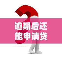 逾期后还能申请贷款吗？这5个平台或许能帮你解决问题
