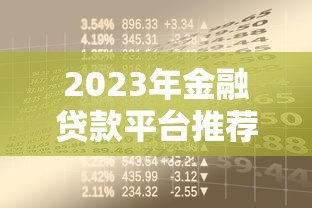2023年金融贷款平台推荐:如何选择靠谱的借贷渠道? 2023年金融贷款平台推荐:如何选择靠谱的借贷渠道?