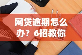 网贷逾期怎么办？6招教你正确处理平台贷款逾期问题