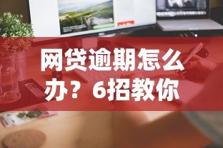 网贷逾期怎么办？6招教你正确处理平台贷款逾期问题