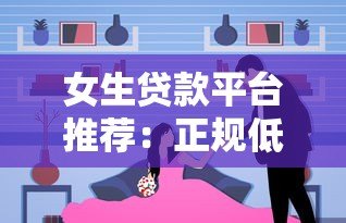 女生贷款平台推荐:正规低息、审核快的靠谱选择 女生贷款平台推荐:正规低息、审核快的靠谱选择