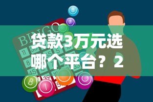 贷款3万元选哪个平台？2023年低息正规平台推荐及申请攻略