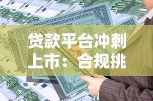 贷款平台冲刺上市:合规挑战与资本博弈下的行业变局 贷款平台冲刺上市:合规挑战与资本博弈下的行业变局