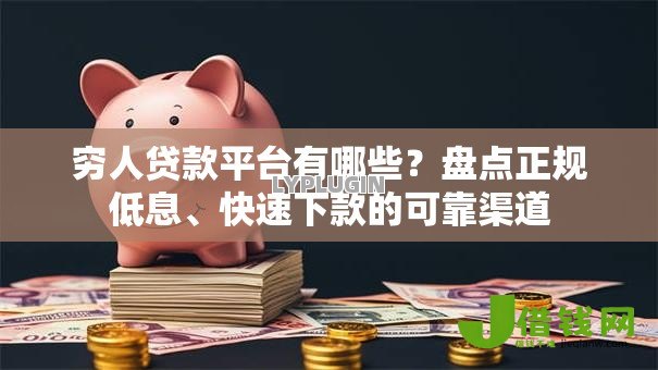 穷人贷款平台有哪些?盘点正规低息、快速下款的可靠渠道 穷人贷款平台有哪些?盘点正规低息、快速下款的可靠渠道