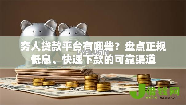 穷人贷款平台有哪些?盘点正规低息、快速下款的可靠渠道 穷人贷款平台有哪些?盘点正规低息、快速下款的可靠渠道