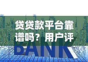 贷贷款平台靠谱吗?用户评价、利息、资质全解析 贷贷款平台靠谱吗?用户评价、利息、资质全解析
