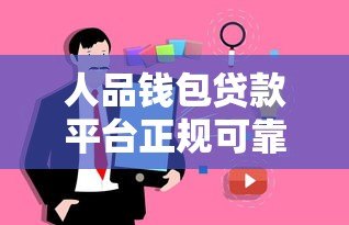 人品钱包贷款平台正规可靠吗?真实用户解析贷款流程与注意事项 人品钱包贷款平台正规可靠吗?真实用户解析贷款流程与注意事项