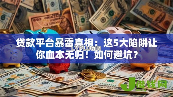 贷款平台暴雷真相：这5大陷阱让你血本无归！如何避坑？