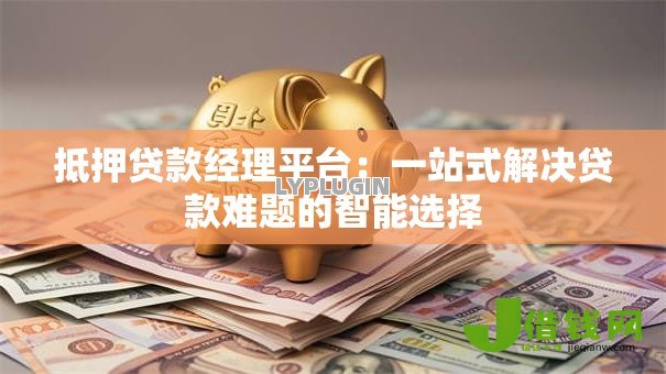 抵押贷款经理平台:一站式解决贷款难题的智能选择 抵押贷款经理平台:一站式解决贷款难题的智能选择