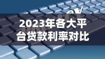 2023年各大平台贷款利率对比：如何选择最划算的贷款方案？
