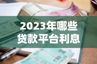 2023年哪些贷款平台利息低?这10个正规渠道更省钱 2023年哪些贷款平台利息低?这10个正规渠道更省钱