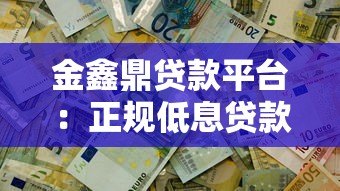 金鑫鼎贷款平台：正规低息贷款，快速放款解决资金难题