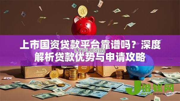 上市国资贷款平台靠谱吗？深度解析贷款优势与申请攻略