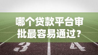 哪个贷款平台审批最容易通过？实测5大高通过率渠道推荐