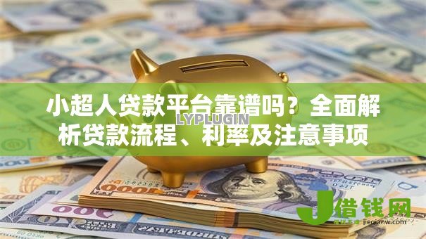 小超人贷款平台靠谱吗？全面解析贷款流程、利率及注意事项