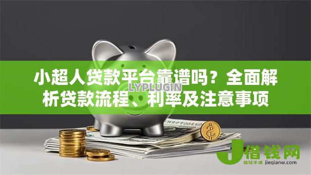 小超人贷款平台靠谱吗？全面解析贷款流程、利率及注意事项